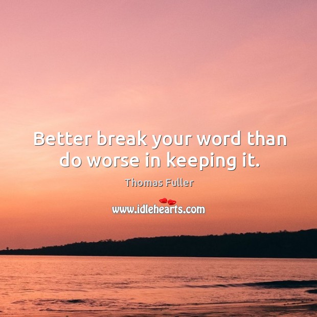 Better break your word than do worse in keeping it. Thomas Fuller Picture Quote
