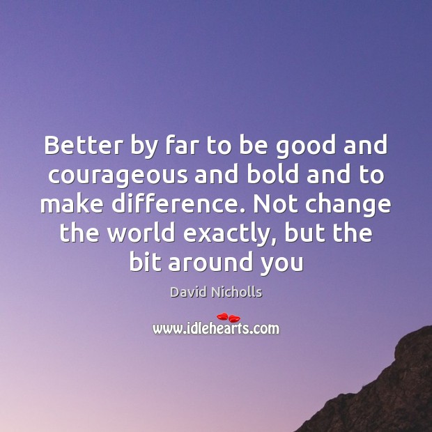 Better by far to be good and courageous and bold and to David Nicholls Picture Quote