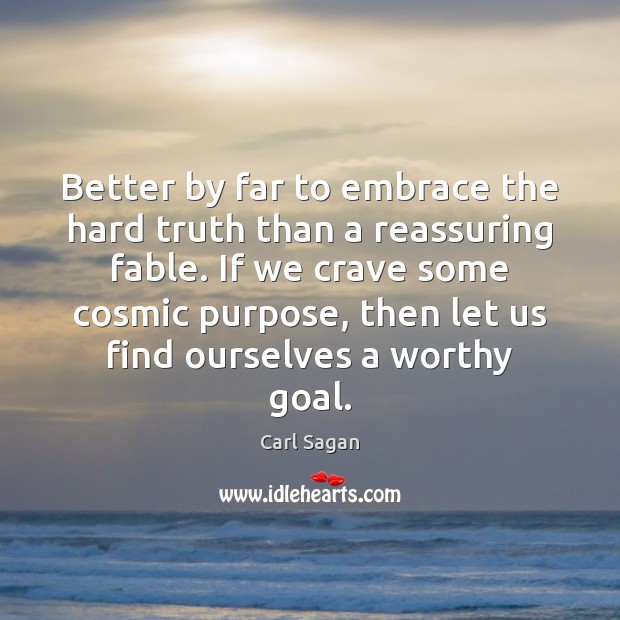 Better by far to embrace the hard truth than a reassuring fable. Carl Sagan Picture Quote