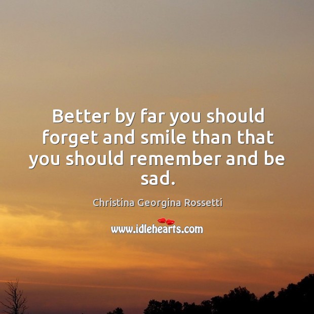 Better by far you should forget and smile than that you should remember and be sad. Christina Georgina Rossetti Picture Quote