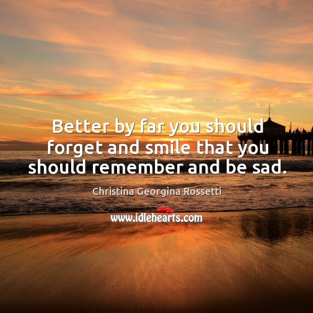 Better by far you should forget and smile that you should remember and be sad. Christina Georgina Rossetti Picture Quote