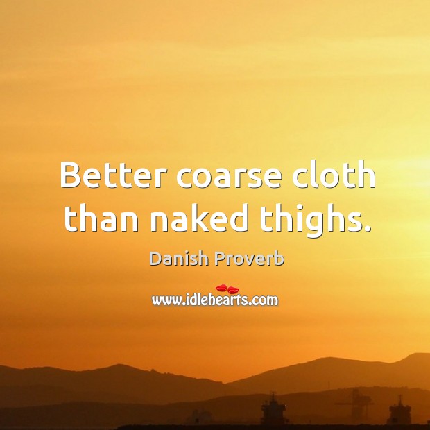 Better coarse cloth than naked thighs. Danish Proverbs Image