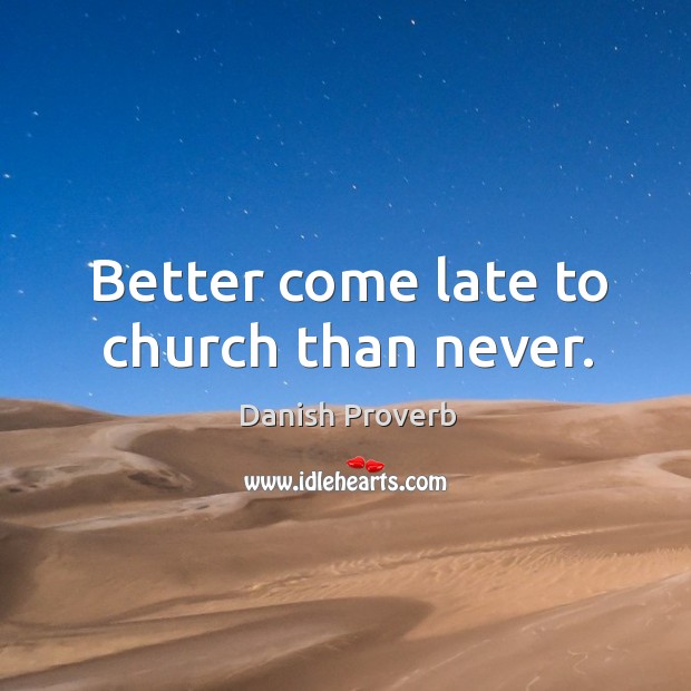 Better come late to church than never. Danish Proverbs Image