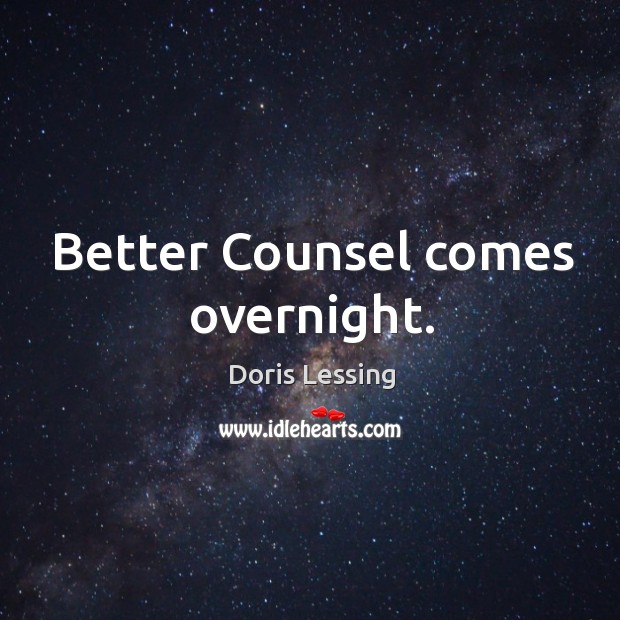 Better Counsel comes overnight. Doris Lessing Picture Quote