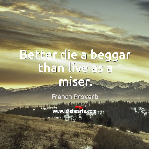 Better die a beggar than live as a miser. French Proverbs Image