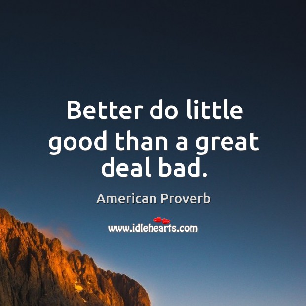 Better do little good than a great deal bad. Image