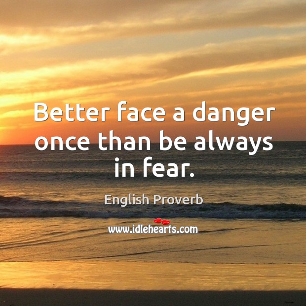 Better face a danger once than be always in fear. English Proverbs Image