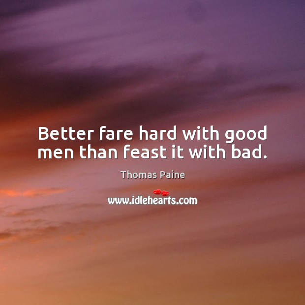 Better fare hard with good men than feast it with bad. 