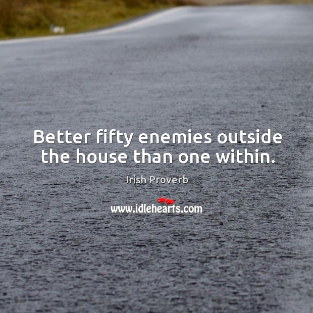 Better fifty enemies outside the house than one within. Irish Proverbs Image