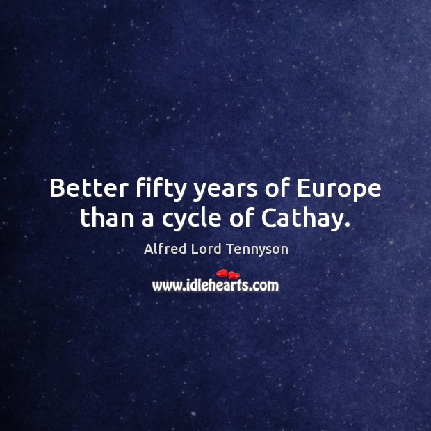 Better fifty years of Europe than a cycle of Cathay. Alfred Lord Tennyson Picture Quote