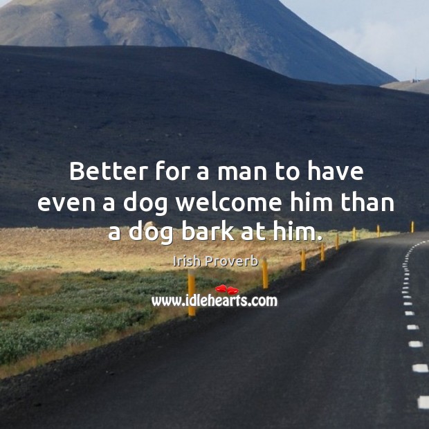 Better for a man to have even a dog welcome him than a dog bark at him. Image
