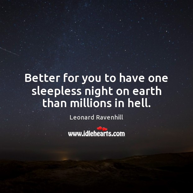 Better for you to have one sleepless night on earth than millions in hell. Leonard Ravenhill Picture Quote