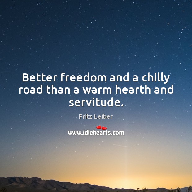 Better freedom and a chilly road than a warm hearth and servitude. Fritz Leiber Picture Quote