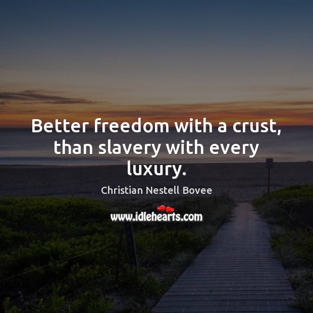 Better freedom with a crust, than slavery with every luxury. Christian Nestell Bovee Picture Quote