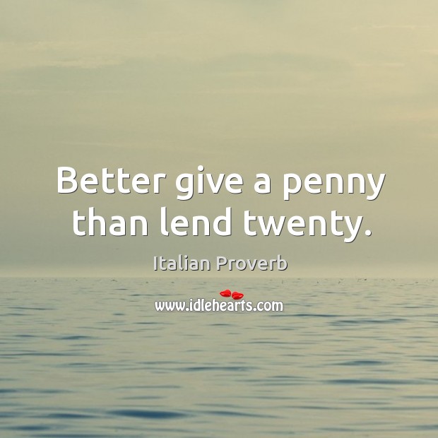 Better give a penny than lend twenty. Image