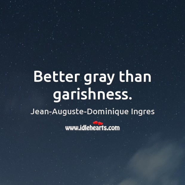 Better gray than garishness. Jean-Auguste-Dominique Ingres Picture Quote