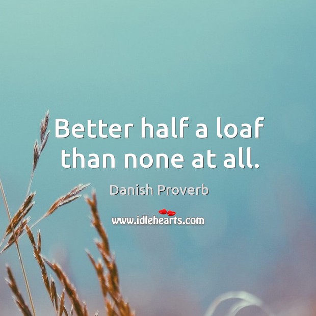Better half a loaf than none at all. Danish Proverbs Image