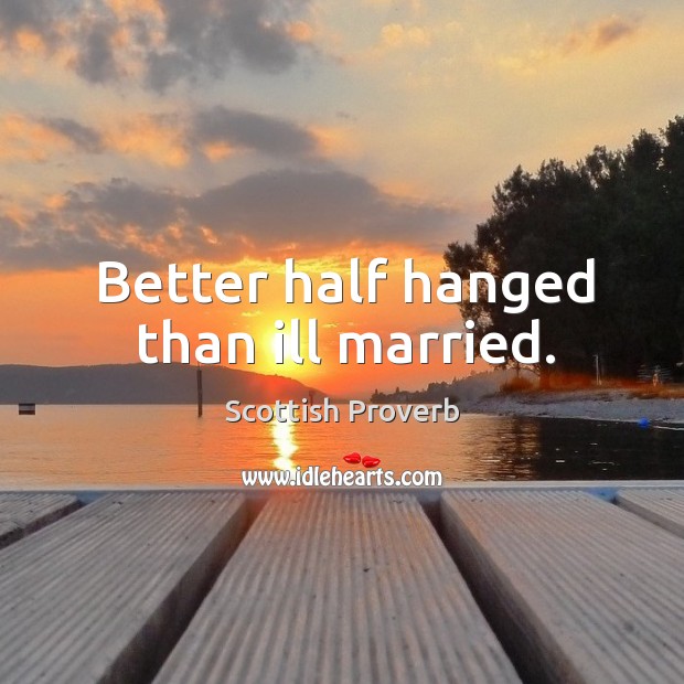 Better half hanged than ill married. Image