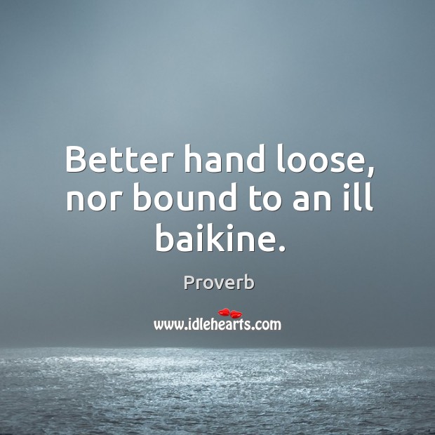 Better hand loose, nor bound to an ill baikine. Image