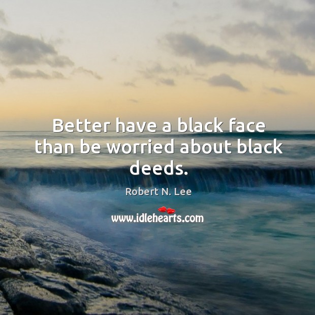 Better have a black face than be worried about black deeds. Robert N. Lee Picture Quote