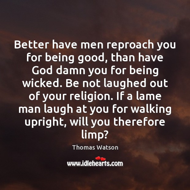 Better have men reproach you for being good, than have God damn Thomas Watson Picture Quote