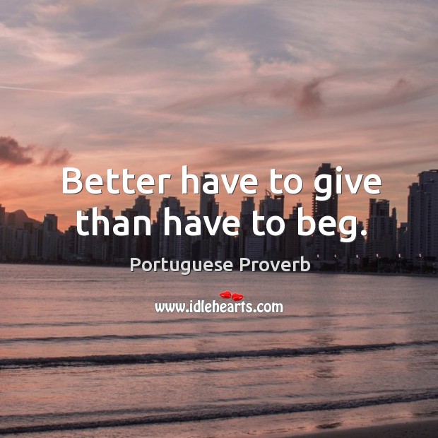 Better have to give than have to beg. Portuguese Proverbs Image