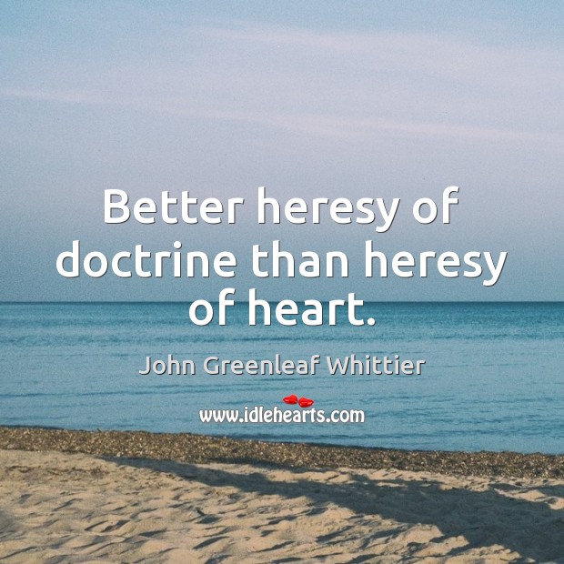 Better heresy of doctrine than heresy of heart. John Greenleaf Whittier Picture Quote