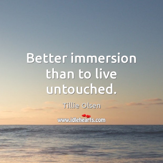 Better immersion than to live untouched. Tillie Olsen Picture Quote