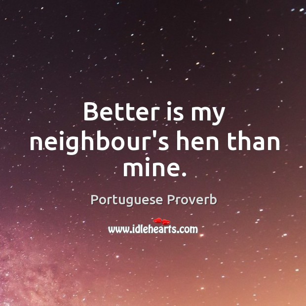Better is my neighbour’s hen than mine. Portuguese Proverbs Image