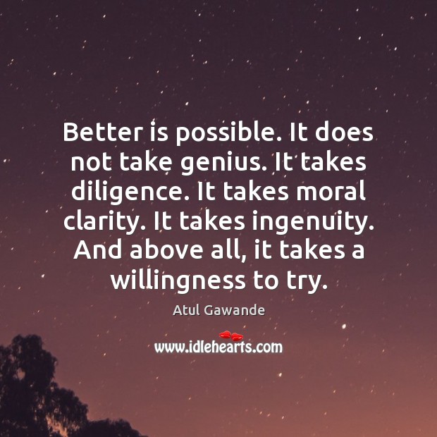 Better is possible. It does not take genius. It takes diligence. It Atul Gawande Picture Quote