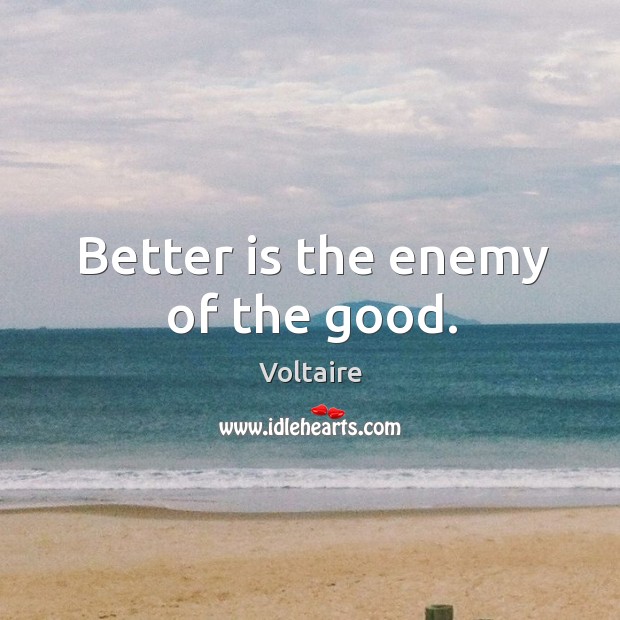 Better is the enemy of the good. Voltaire Picture Quote