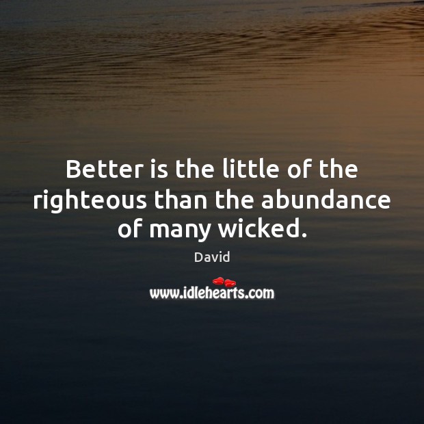 Better is the little of the righteous than the abundance of many wicked. Image