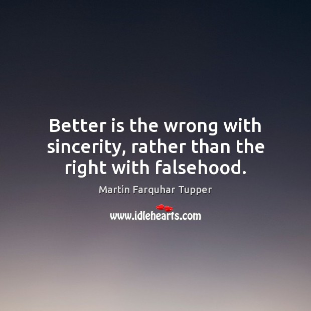 Better is the wrong with sincerity, rather than the right with falsehood. Martin Farquhar Tupper Picture Quote