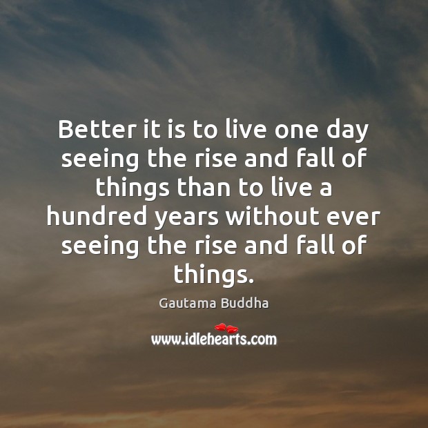 Better it is to live one day seeing the rise and fall Gautama Buddha Picture Quote