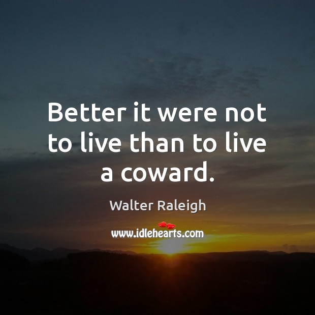 Better it were not to live than to live a coward. Walter Raleigh Picture Quote