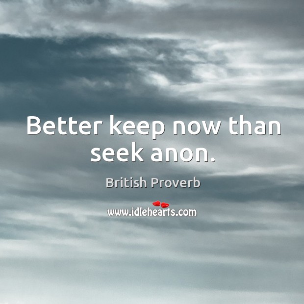 Better keep now than seek anon. British Proverbs Image