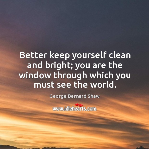 Better keep yourself clean and bright; you are the window through which you must see the world. Image