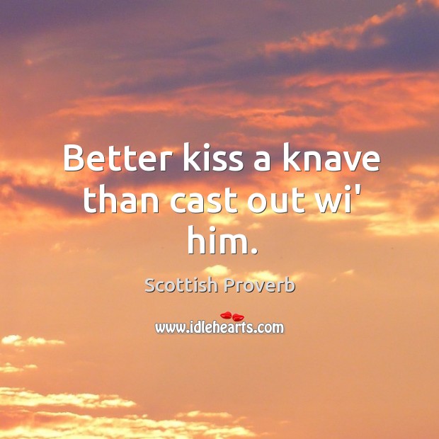 Better kiss a knave than cast out wi’ him. Scottish Proverbs Image