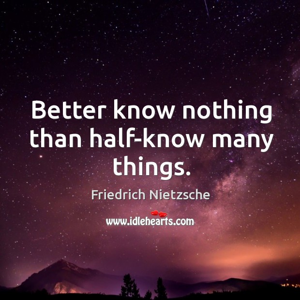 Better know nothing than half-know many things. Friedrich Nietzsche Picture Quote