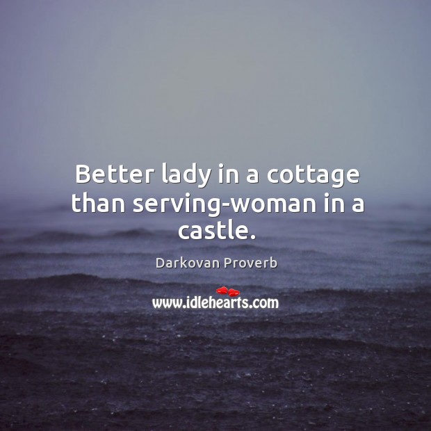 Better lady in a cottage than serving-woman in a castle. Image