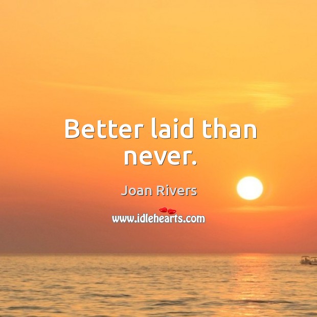 Better laid than never. Image