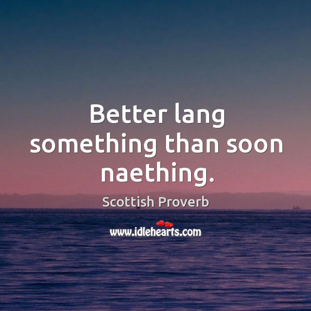 Better lang something than soon naething. Scottish Proverbs Image