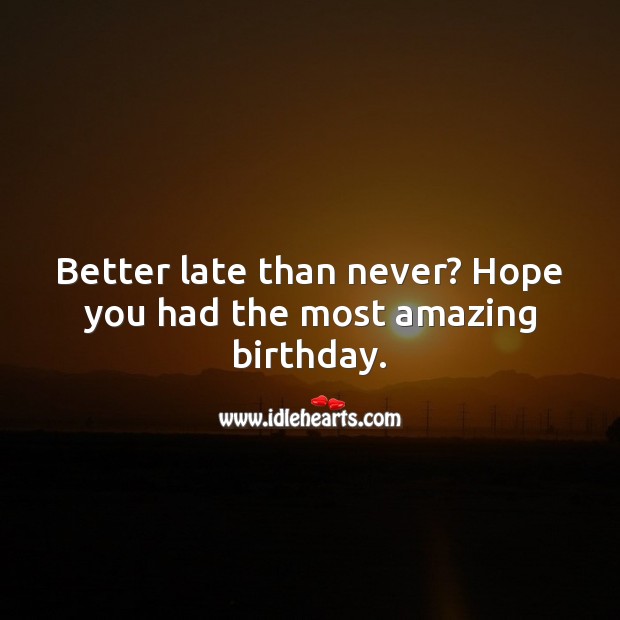 Better late than never? Hope you had the most amazing birthday. Belated Birthday Messages Image