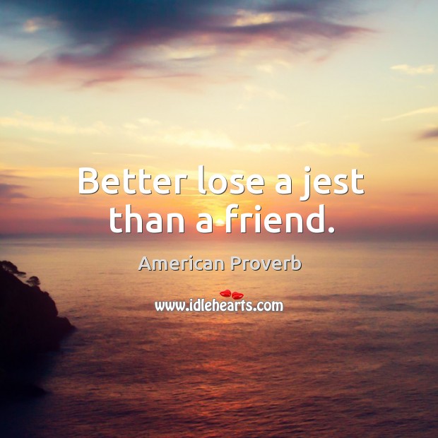 Better lose a jest than a friend. Image