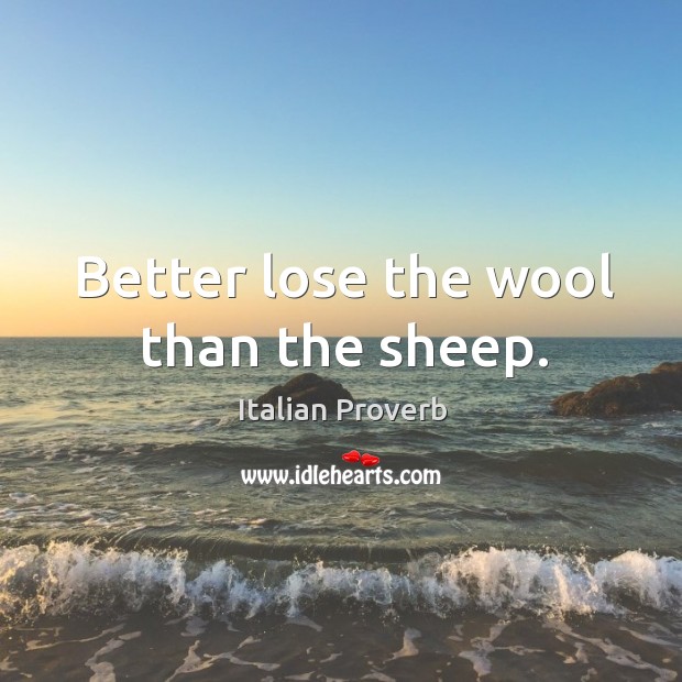 Better lose the wool than the sheep. Image