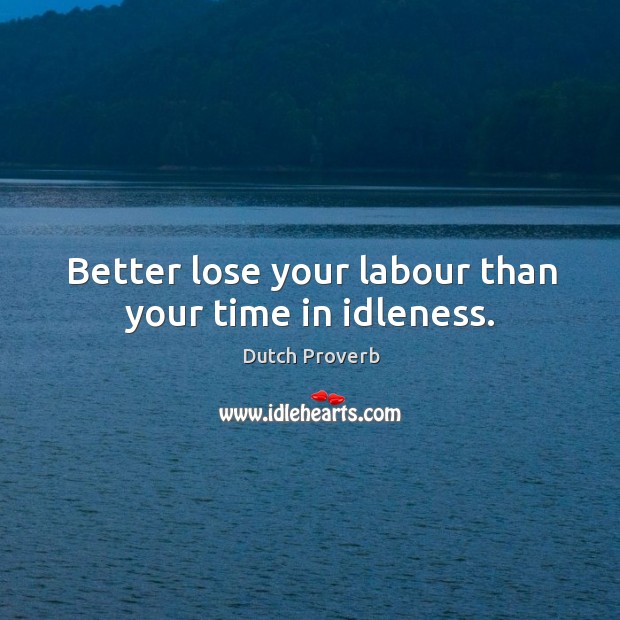 Better lose your labour than your time in idleness. Dutch Proverbs Image