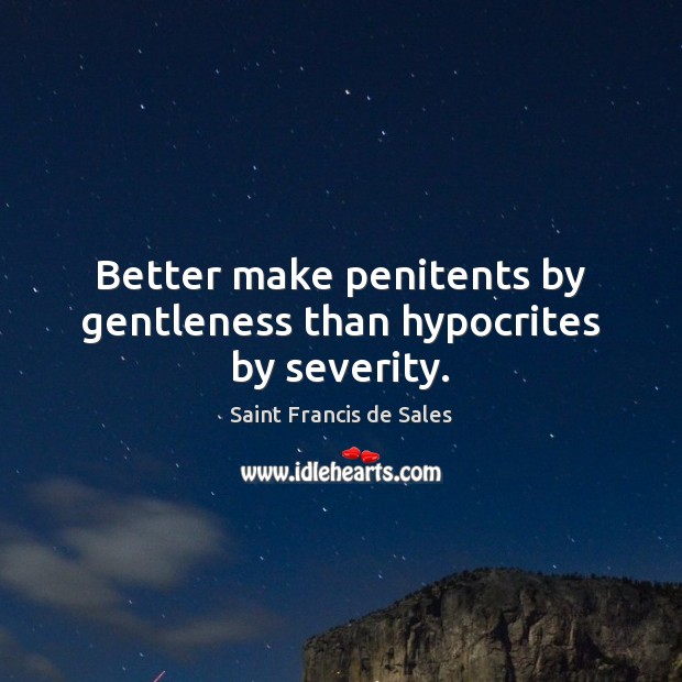 Better make penitents by gentleness than hypocrites by severity. Image
