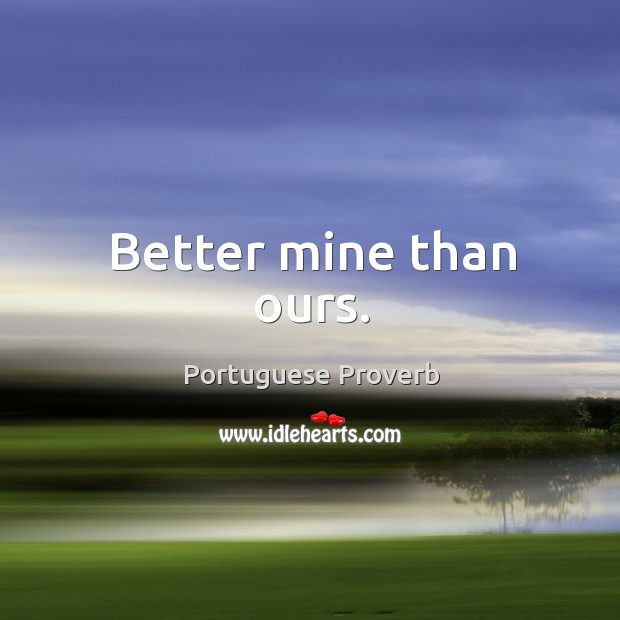 Better mine than ours. Portuguese Proverbs Image