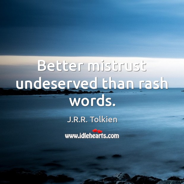 Better mistrust undeserved than rash words. J.R.R. Tolkien Picture Quote