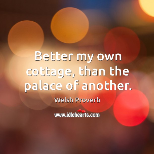 Better my own cottage, than the palace of another. Welsh Proverbs Image